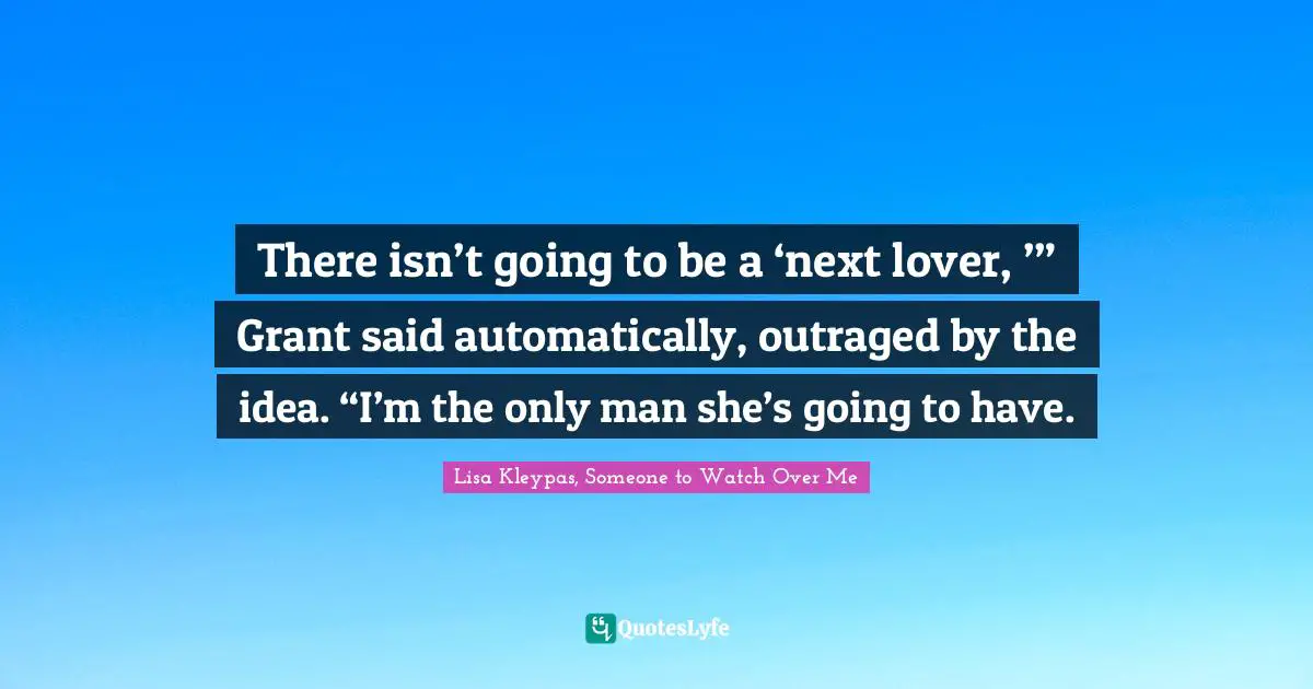 There isn’t going to be a ‘next lover, ’” Grant said automatically, outraged by the idea. “I’m the only man she’s going to have.