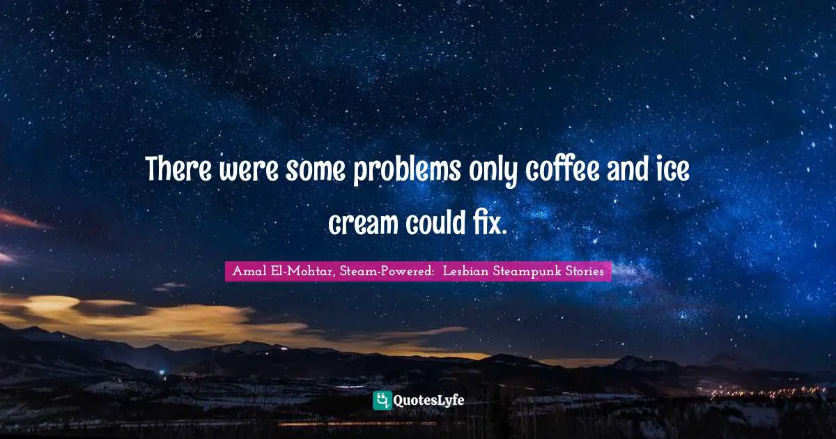 There were some problems only coffee and ice cream could fix.