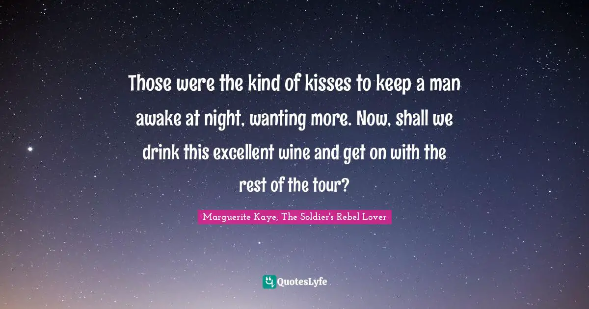Those were the kind of kisses to keep a man awake at night, wanting more. Now, shall we drink this excellent wine and get on with the rest of the tour?