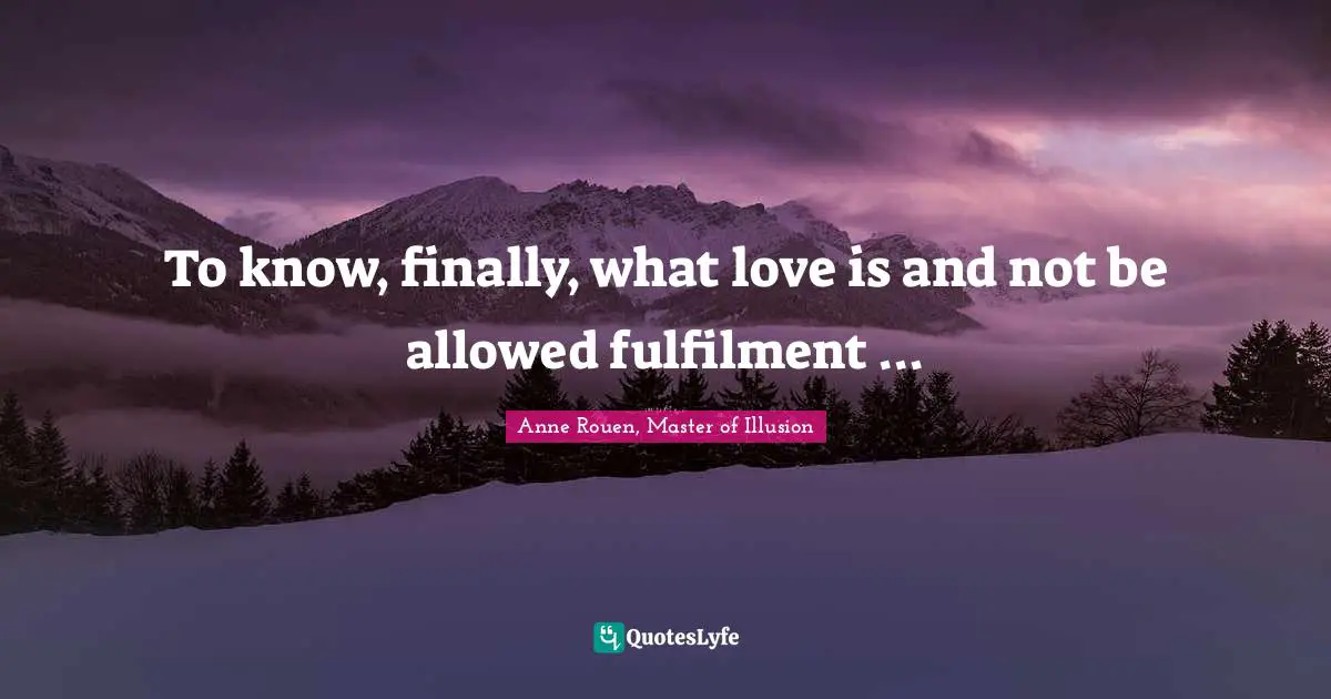 To know, finally, what love is and not be allowed fulfilment ...