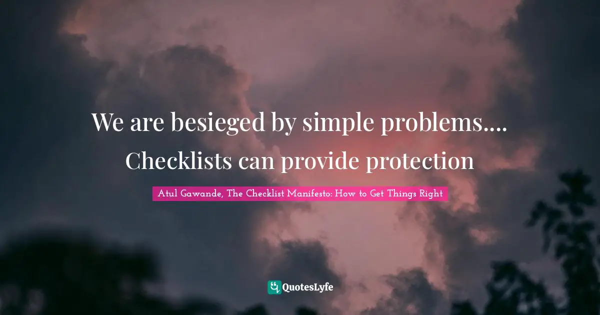 We are besieged by simple problems.... Checklists can provide protection