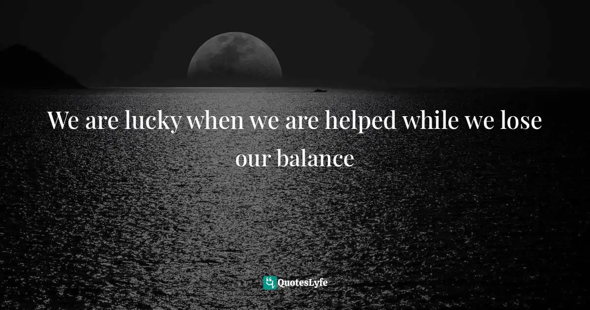 We are lucky when we are helped while we lose our balance