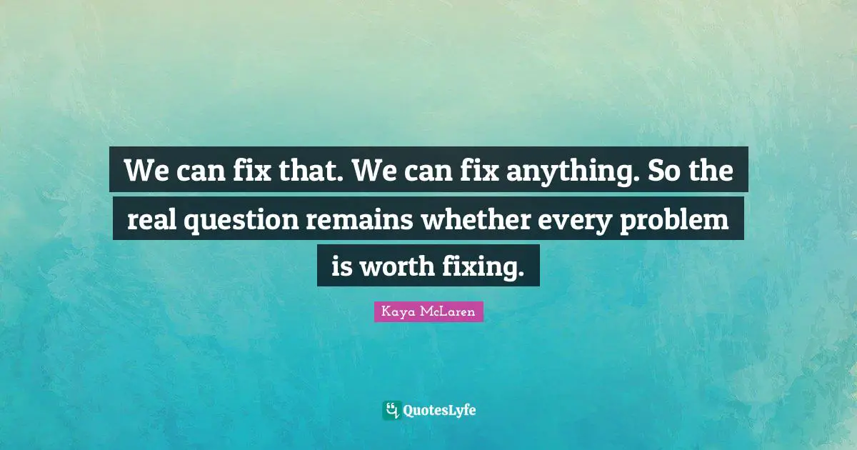 We can fix that. We can fix anything. So the real question remains whether every problem is worth fixing.