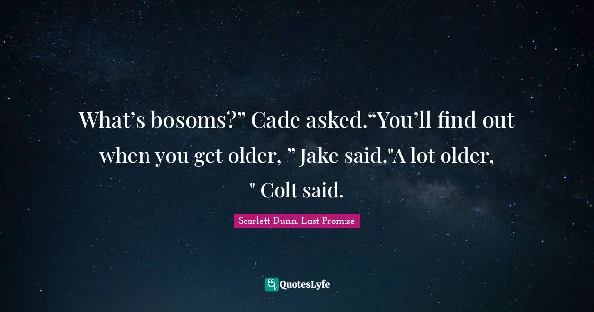 Trilogy Quotes: "What’s bosoms?” Cade asked.“You’ll find out when you get older, ” Jake said."A lot older, " Colt said."