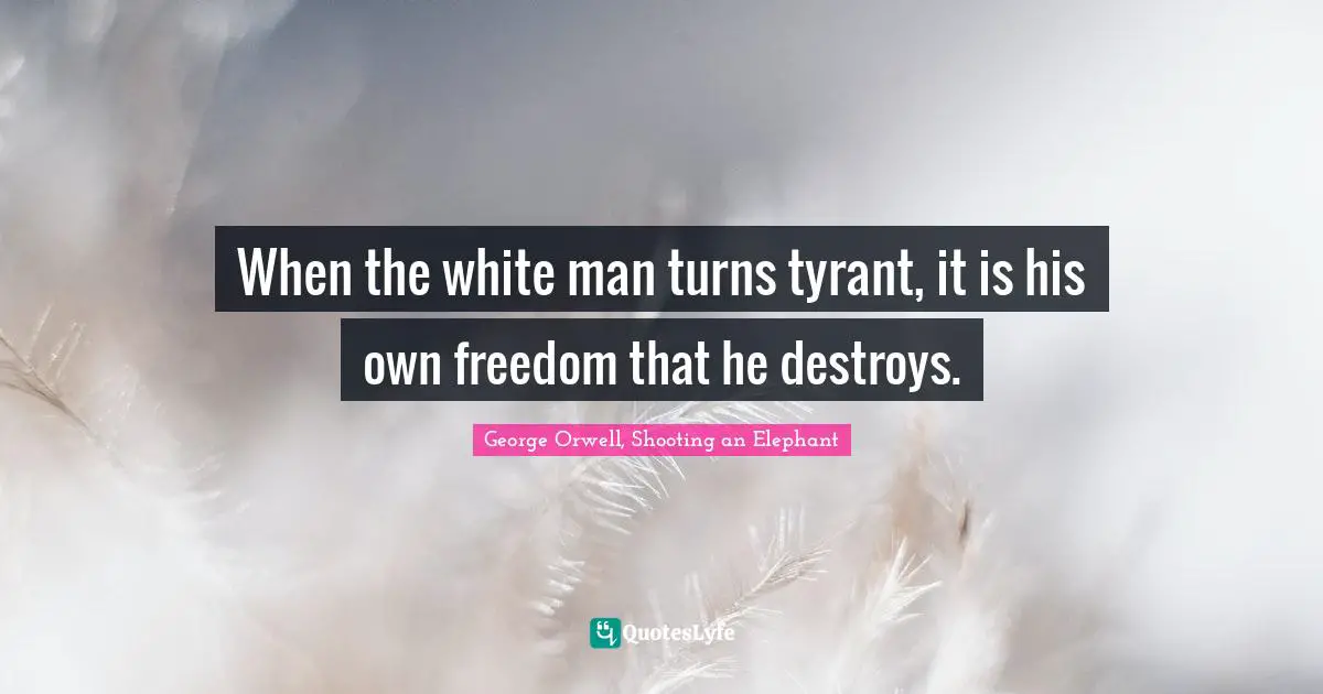 When the white man turns tyrant, it is his own freedom that he destroys.