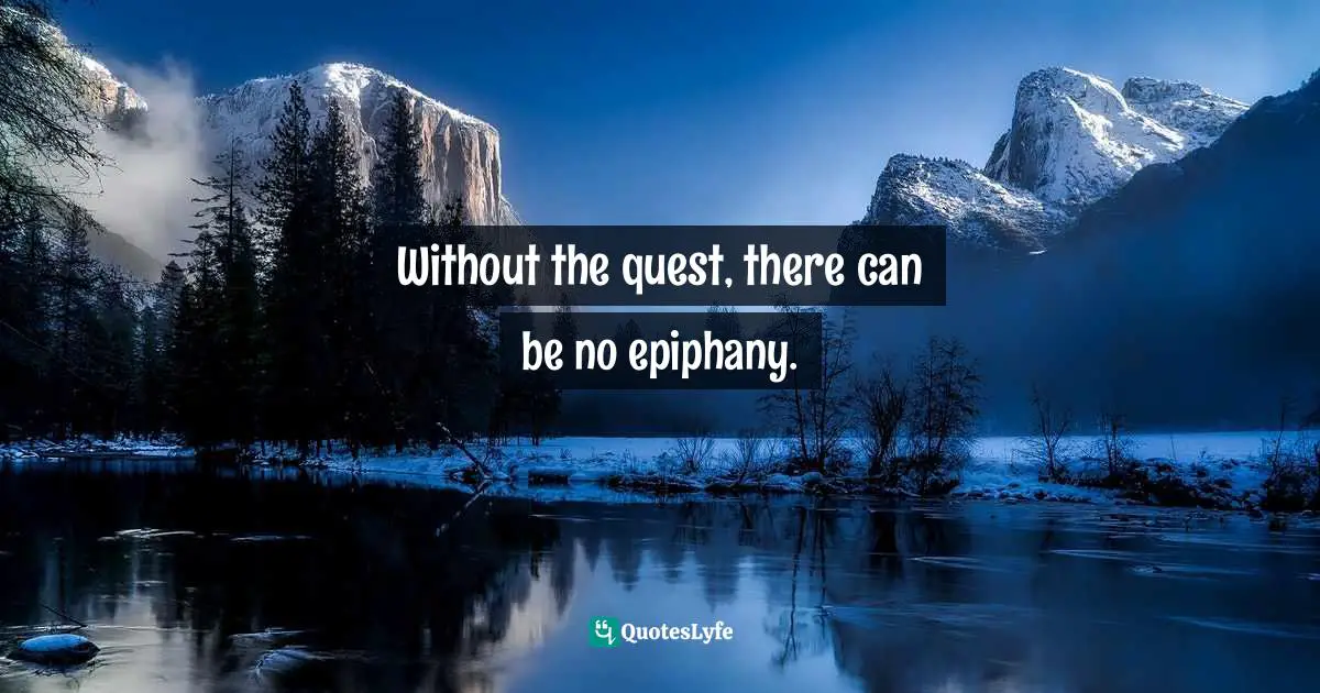 Without the quest, there can be no epiphany.