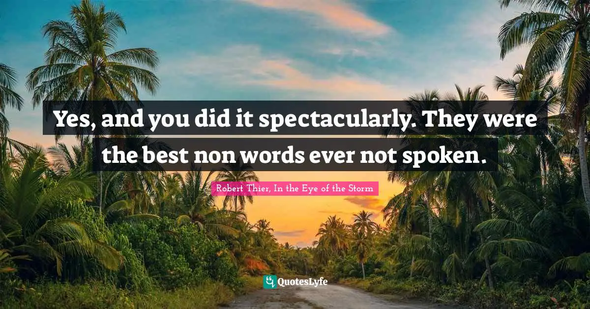 Yes, and you did it spectacularly. They were the best non words ever not spoken.