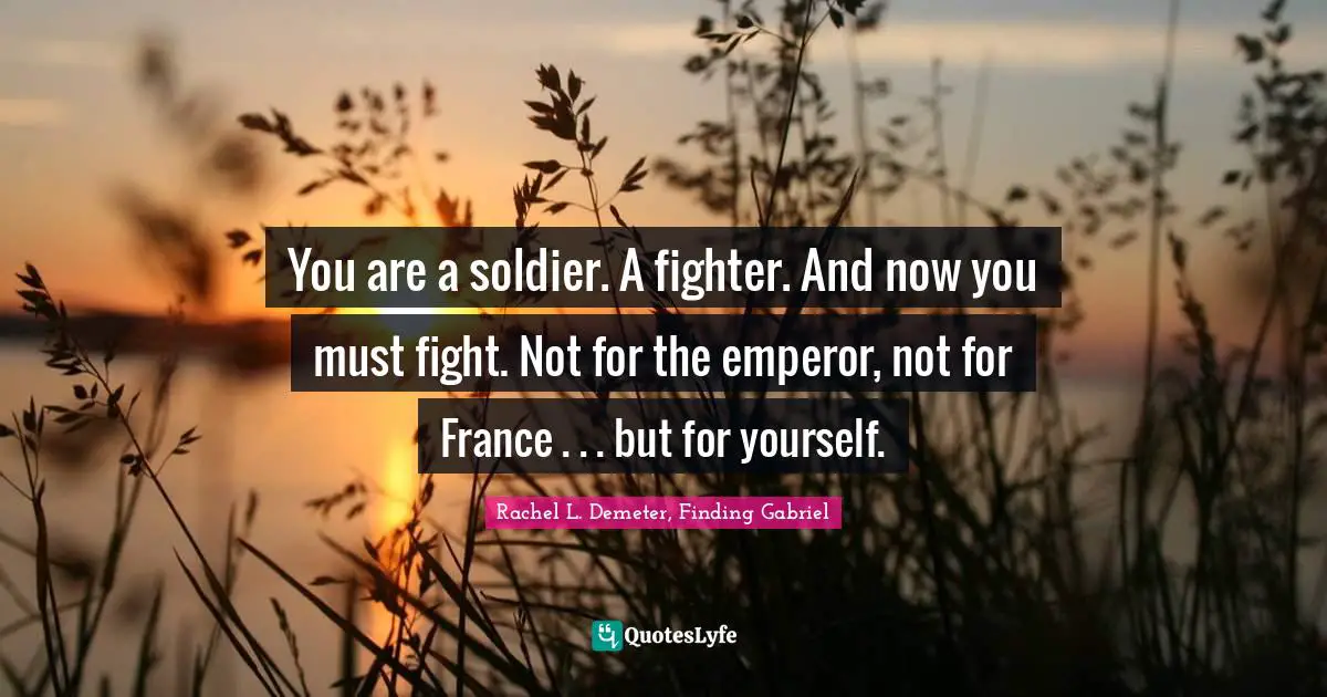 You are a soldier. A fighter. And now you must fight. Not for the emperor, not for France . . . but for yourself.