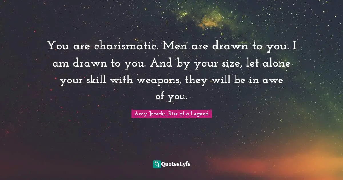 William Quotes: "You are charismatic. Men are drawn to you. I am drawn to you. And by your size, let alone your skill with weapons, they will be in awe of you."