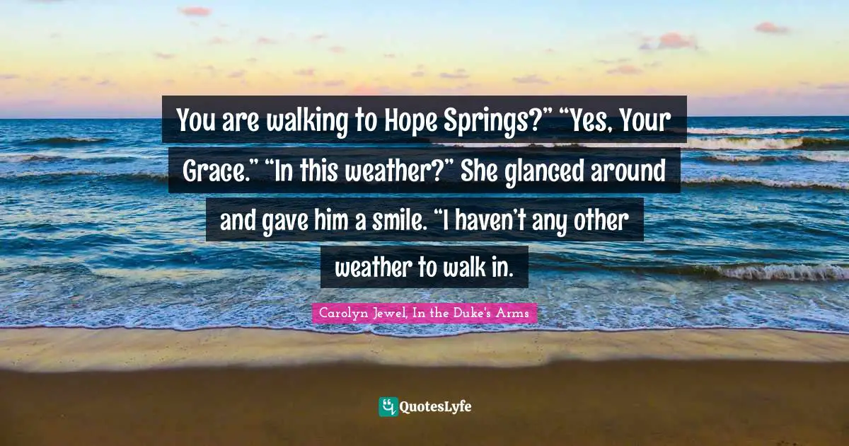 You are walking to Hope Springs?” “Yes, Your Grace.” “In this weather?” She glanced around and gave him a smile. “I haven’t any other weather to walk in.