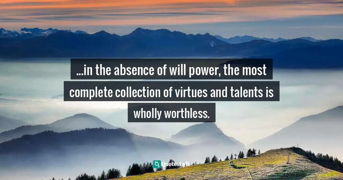 ...in the absence of will power, the most complete collection of virtues and talents is wholly worthless.