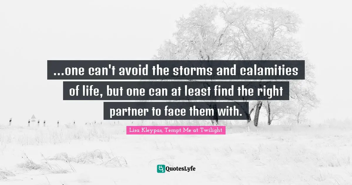 ...one can't avoid the storms and calamities of life, but one can at least find the right partner to face them with.