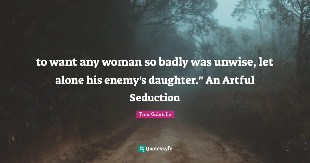 Regency Quotes: "to want any woman so badly was unwise, let alone his enemy's daughter." An Artful Seduction"