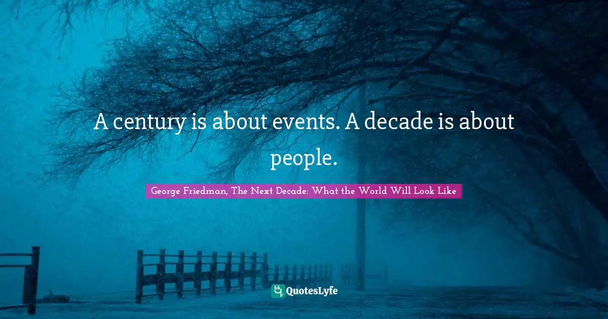 A century is about events. A decade is about people.