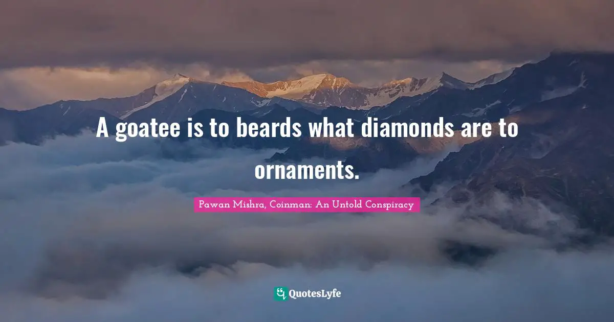 A goatee is to beards what diamonds are to ornaments.