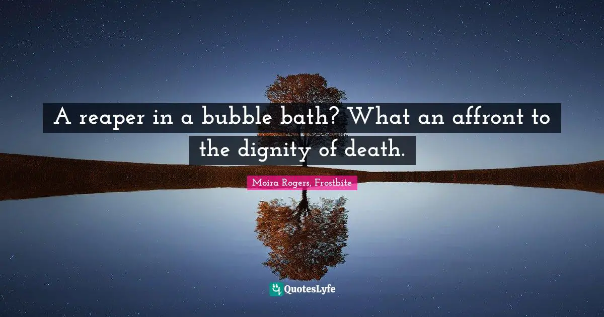 Rogers Quotes: "A reaper in a bubble bath? What an affront to the dignity of death."