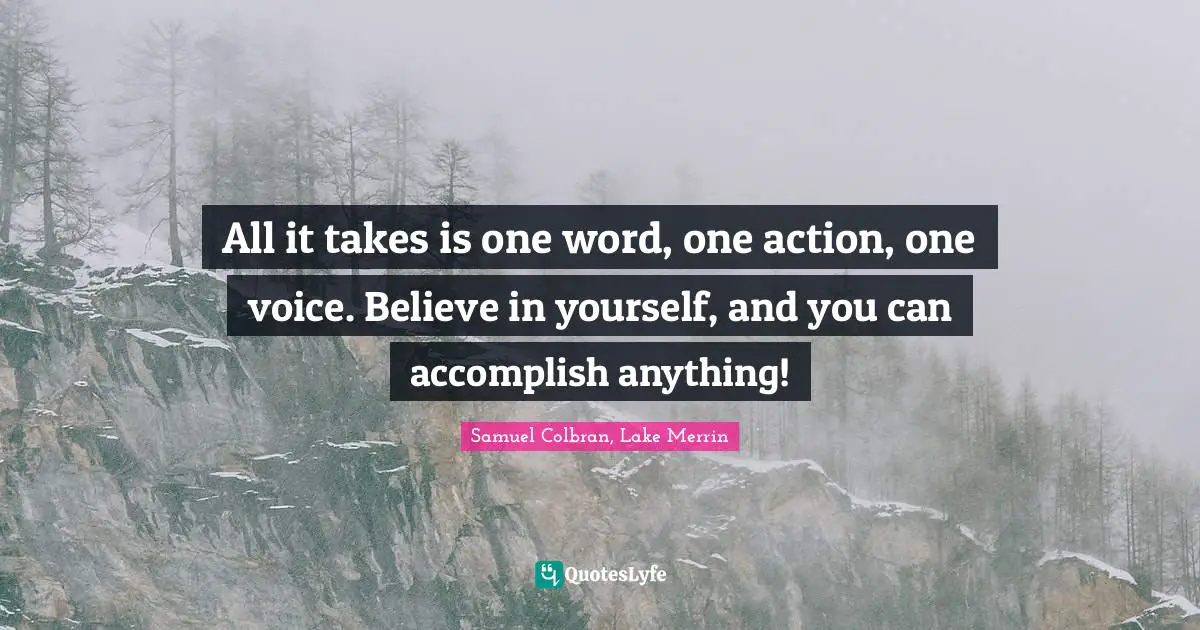 All it takes is one word, one action, one voice. Believe in yourself, and you can accomplish anything!