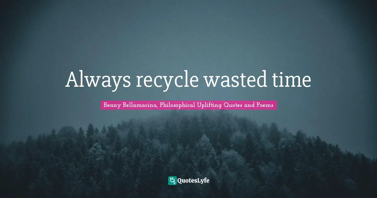 Benny Bellamacina, Philosophical Uplifting Quotes And Poems Quotes: "Always recycle wasted time"