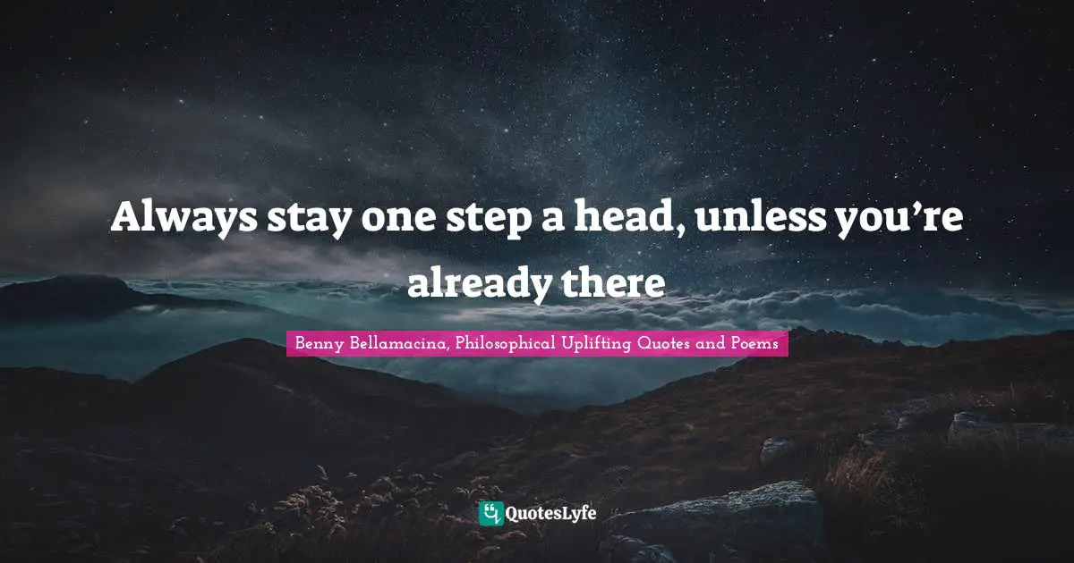 Benny Bellamacina, Philosophical Uplifting Quotes And Poems Quotes: "Always stay one step a head, unless you’re already there"