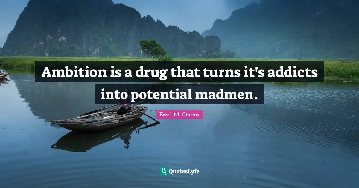 Ambition is a drug that turns it's addicts into potential madmen.