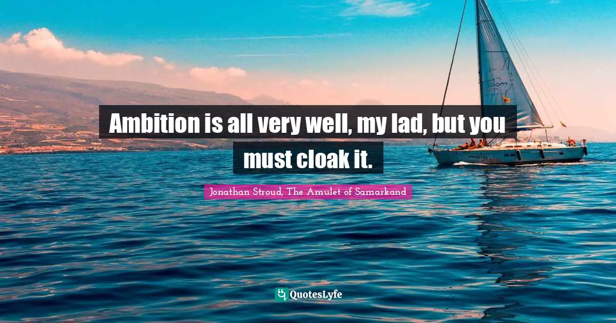 Samarkand Quotes: "Ambition is all very well, my lad, but you must cloak it."