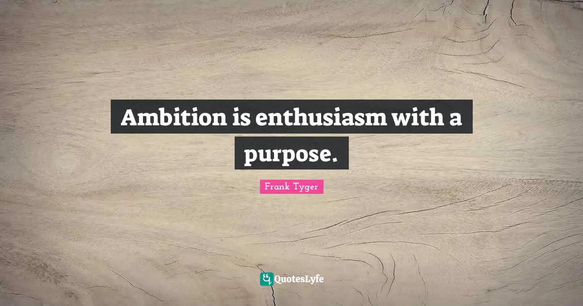 Ambition is enthusiasm with a purpose.
