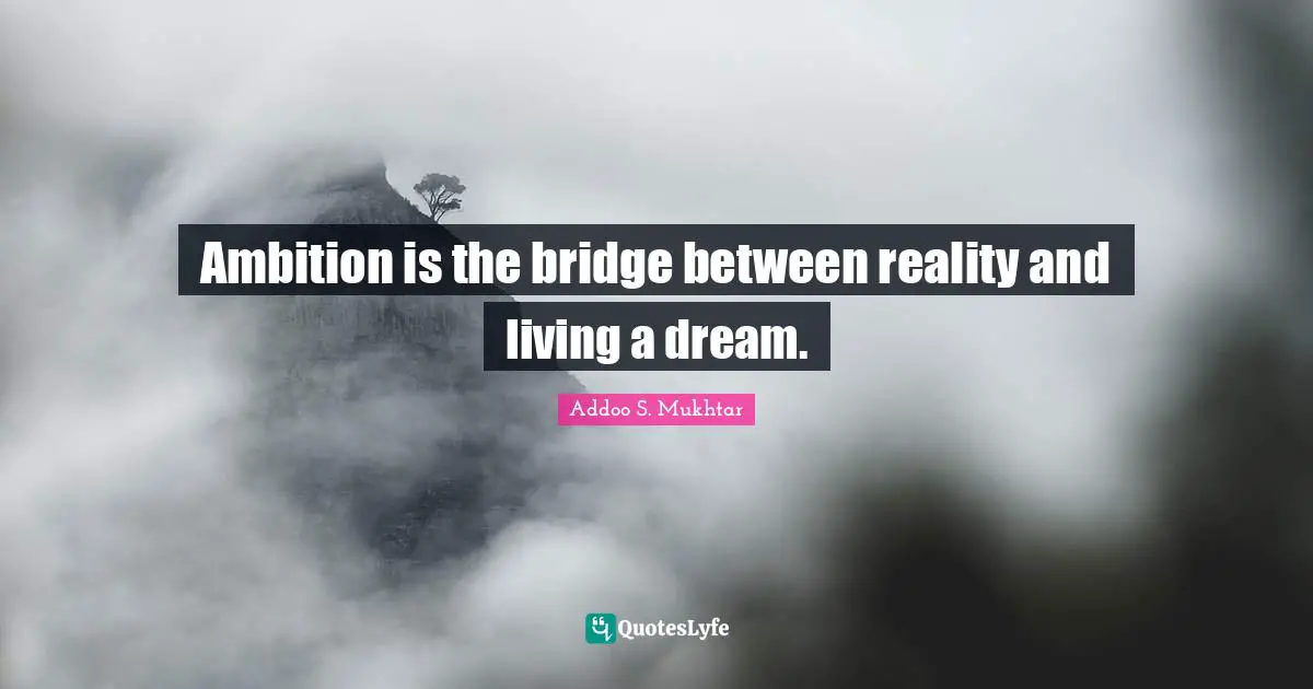 Ambition is the bridge between reality and living a dream.