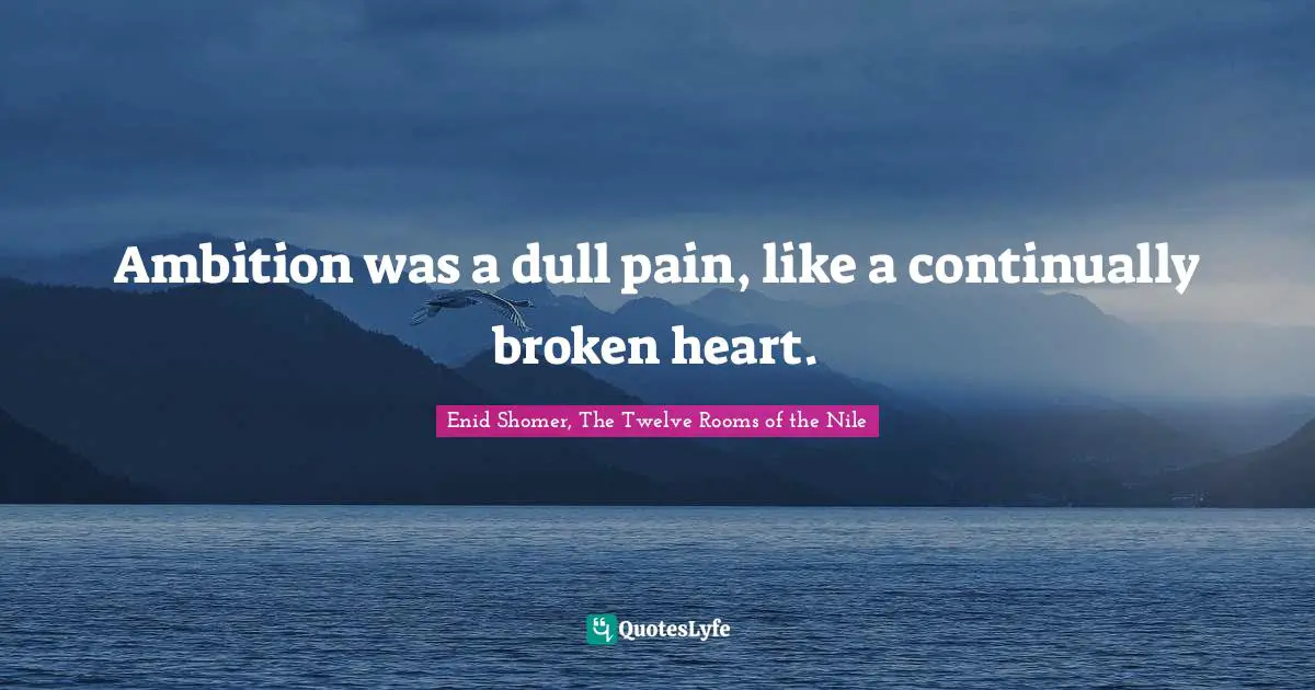 Ambition was a dull pain, like a continually broken heart.