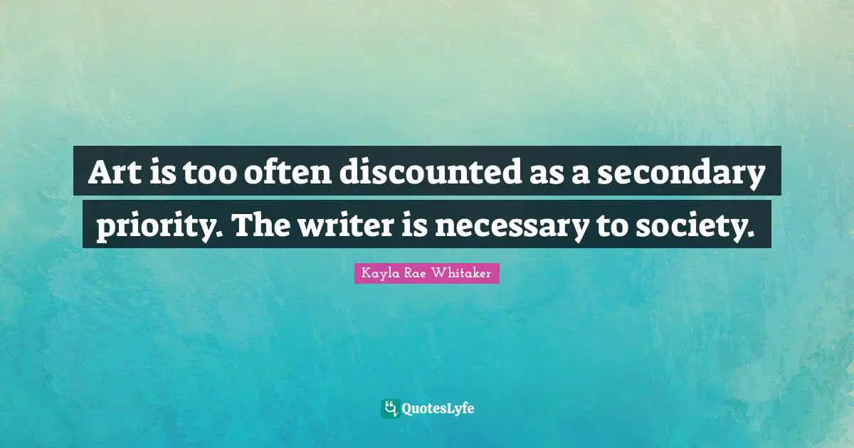 Art is too often discounted as a secondary priority. The writer is necessary to society.