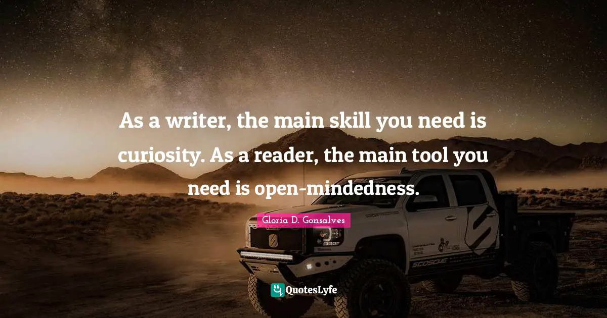 As a writer, the main skill you need is curiosity. As a reader, the main tool you need is open-mindedness.