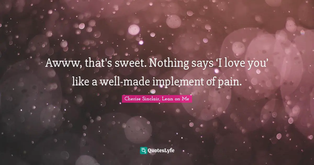 Awww, that's sweet. Nothing says ‘I love you’ like a well-made implement of pain.