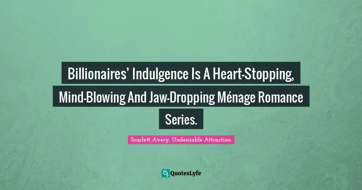 Romcom Quotes: "Billionaires’ Indulgence Is A Heart-Stopping, Mind-Blowing And Jaw-Dropping Ménage Romance Series."