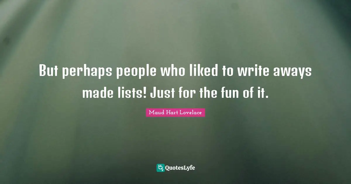 To Do List Quotes: "But perhaps people who liked to write aways made lists! Just for the fun of it."