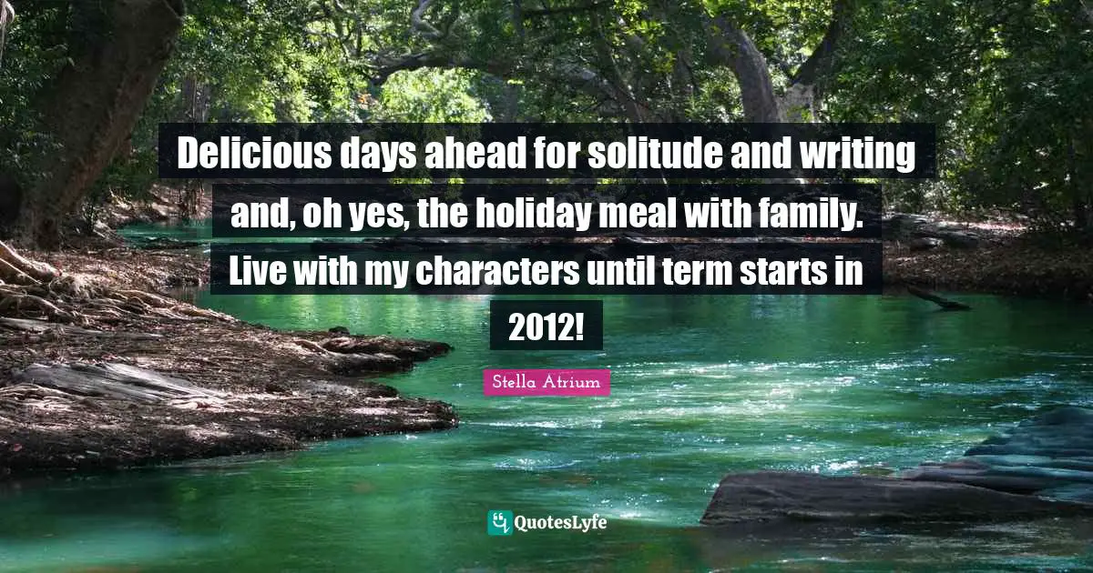 Delicious days ahead for solitude and writing and, oh yes, the holiday meal with family. Live with my characters until term starts in 2012!