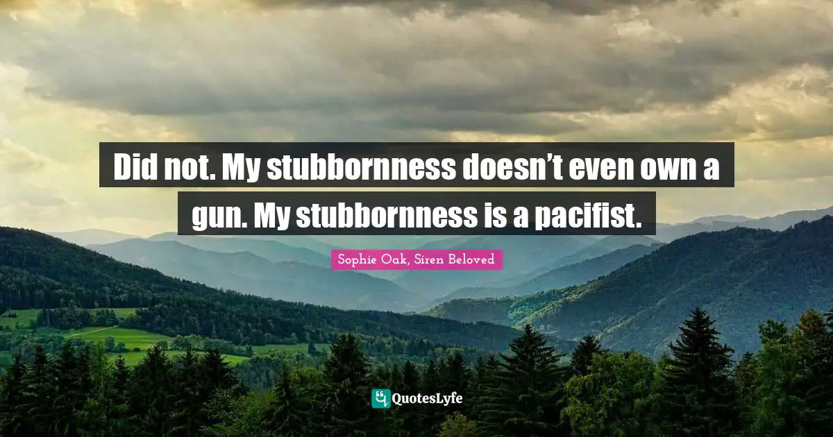 Siren Beloved Quotes: "Did not. My stubbornness doesn’t even own a gun. My stubbornness is a pacifist."