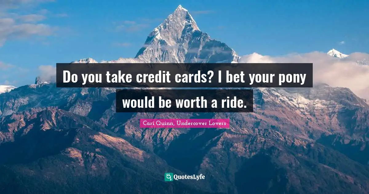 Do you take credit cards? I bet your pony would be worth a ride.