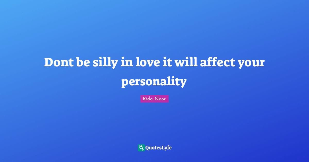 Dont be silly in love it will affect your personality