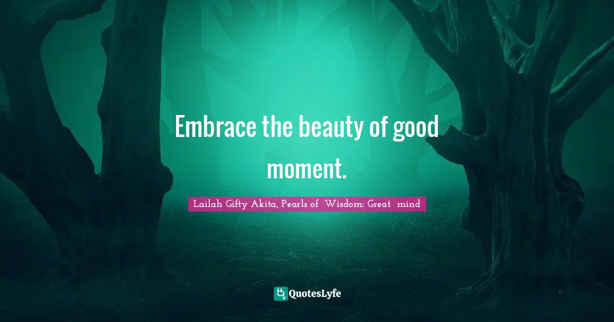 Embrace the beauty of good moment.