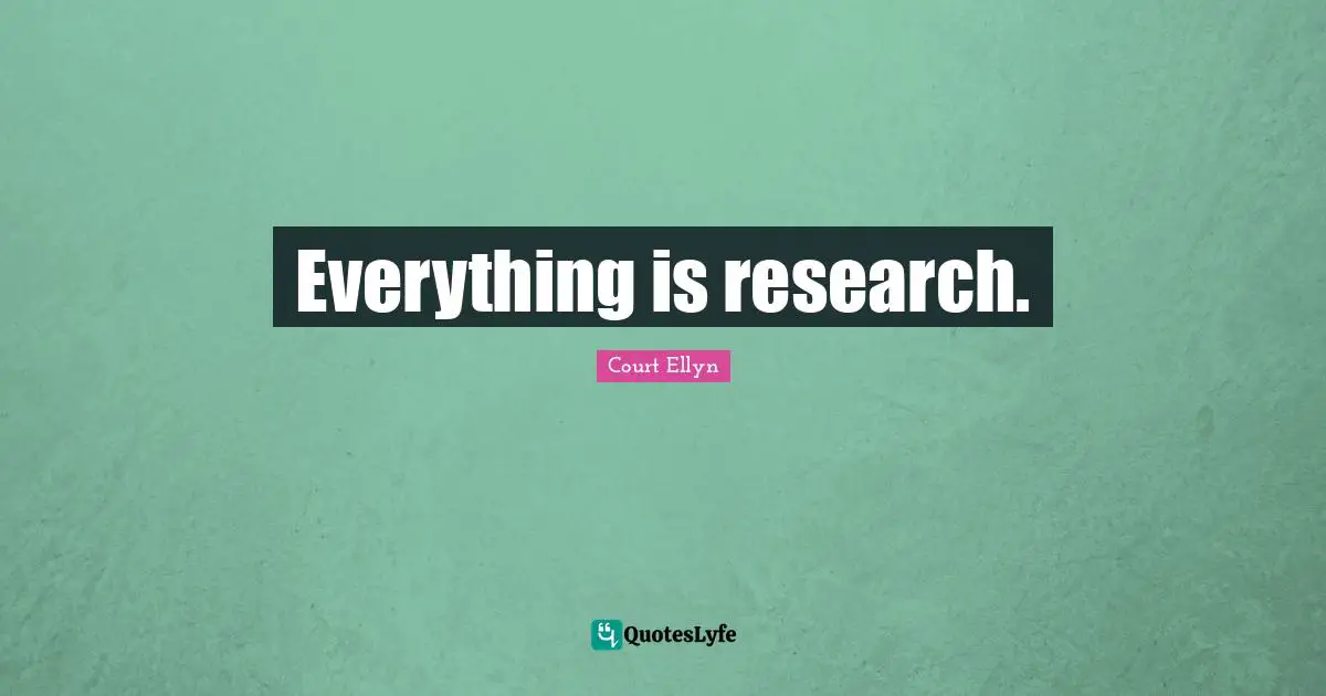 Everything is research.
