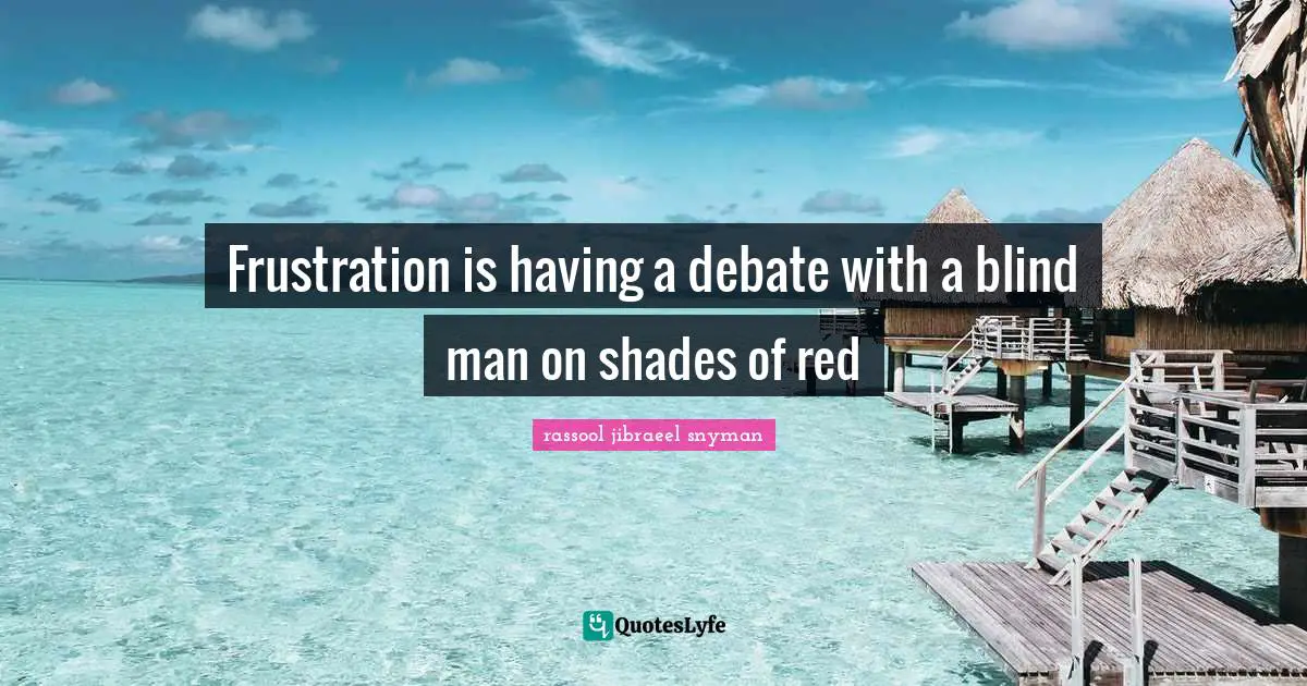 Philosophical Reflection Quotes: "Frustration is having a debate with a blind man on shades of red"