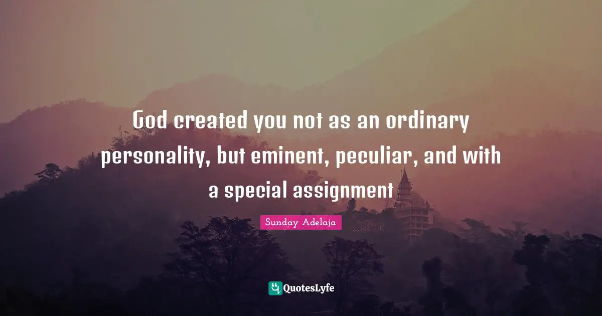 Assignment Quotes: "God created you not as an ordinary personality, but eminent, peculiar, and with a special assignment"