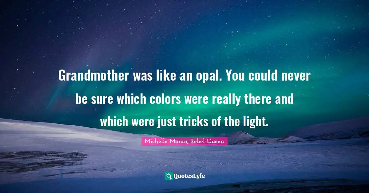 Grandmother was like an opal. You could never be sure which colors were really there and which were just tricks of the light.