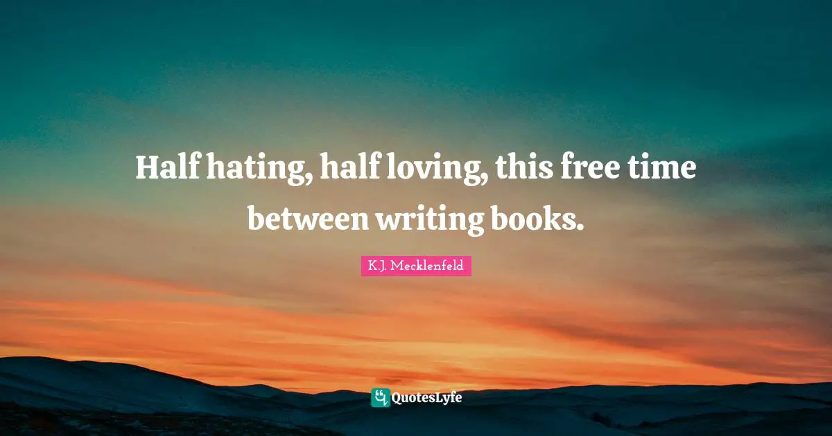 Half hating, half loving, this free time between writing books.