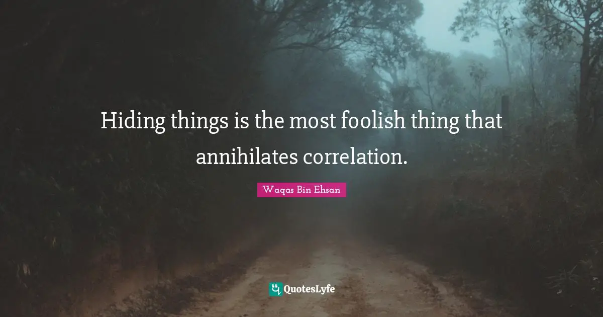 Hiding things is the most foolish thing that annihilates correlation.