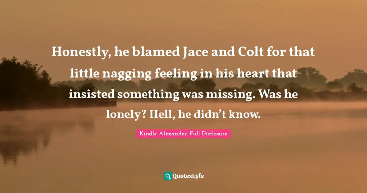 Honestly, he blamed Jace and Colt for that little nagging feeling in his heart that insisted something was missing. Was he lonely? Hell, he didn’t know.