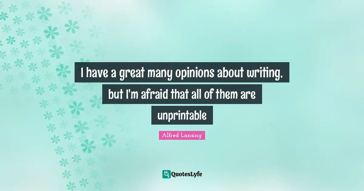 Writing Life Quotes: "I have a great many opinions about writing, but I'm afraid that all of them are unprintable"