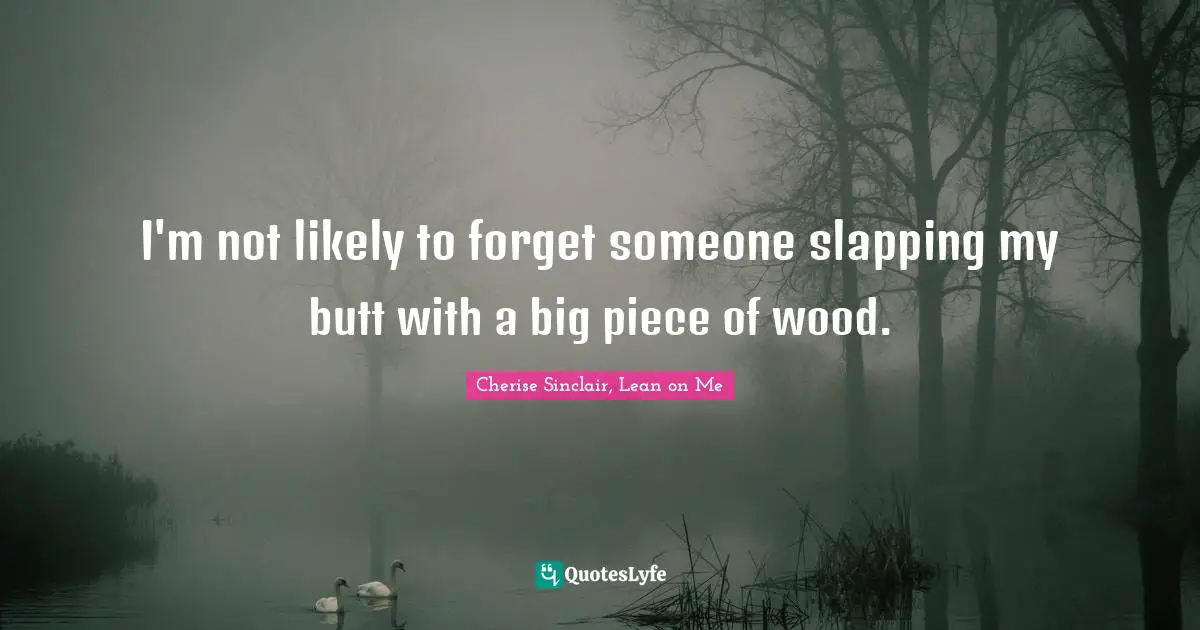 I'm not likely to forget someone slapping my butt with a big piece of wood.