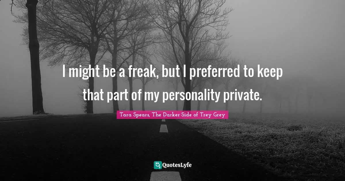 I might be a freak, but I preferred to keep that part of my personality private.
