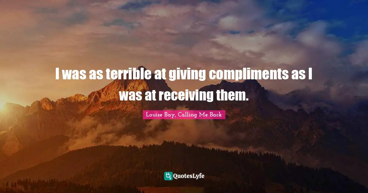 I was as terrible at giving compliments as I was at receiving them.