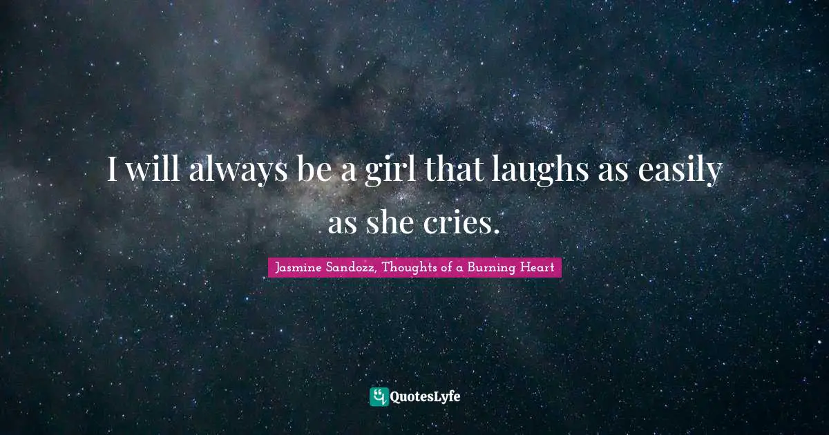 I will always be a girl that laughs as easily as she cries.